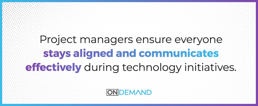 Project managers ensure everyone stays aligned and communicates effectively during technology initiatives.