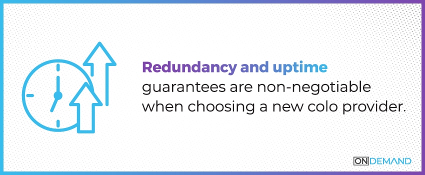 Redundancy and uptime guarantees are non-negotiable when choosing a new colo provider.